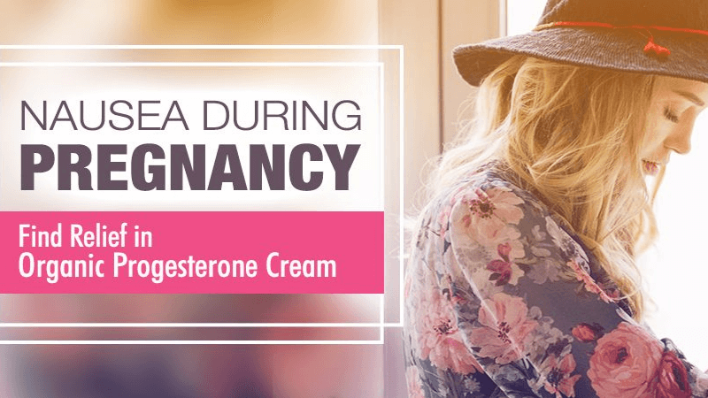 Nausea During Pregnancy: Find Relief in Organic Progesterone Cream